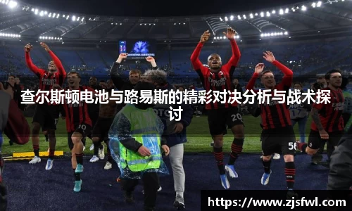 查尔斯顿电池与路易斯的精彩对决分析与战术探讨