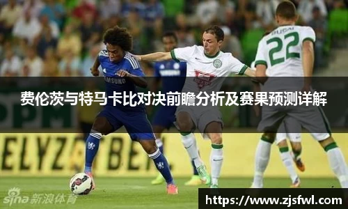 费伦茨与特马卡比对决前瞻分析及赛果预测详解