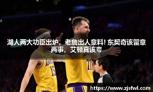 湖人两大功臣出炉，老詹出人意料! 东契奇该留意两事，艾顿真该夸