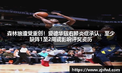 森林狼遭受重创！爱德华兹右膝炎症承认，至少缺阵1至2周或影响评奖资历